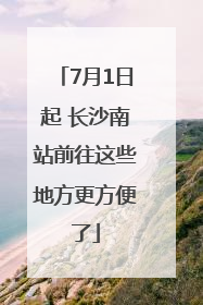 7月1日起 长沙南站前往这些地方更方便了