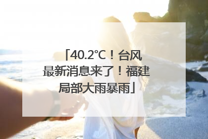 40.2℃！台风最新消息来了！福建局部大雨暴雨