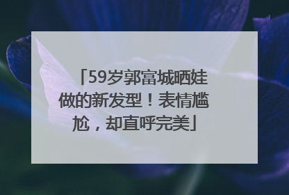 59岁郭富城晒娃做的新发型！表情尴尬，却直呼完美
