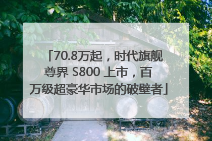 70.8万起，时代旗舰尊界 S800 上市，百万级超豪华市场的破壁者