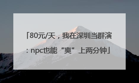 80元/天，我在深圳当群演：npc也能“爽”上两分钟