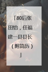 80后张田怡，任福建一县县长（附简历）