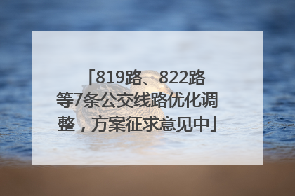 819路、822路等7条公交线路优化调整，方案征求意见中