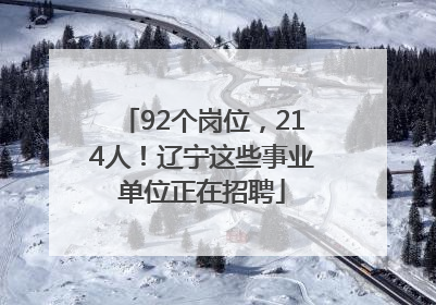 92个岗位，214人！辽宁这些事业单位正在招聘