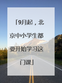 9月起，北京中小学生都要开始学习这门课