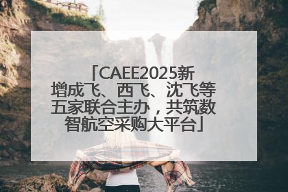 CAEE2025新增成飞、西飞、沈飞等五家联合主办，共筑数智航空采购大平台