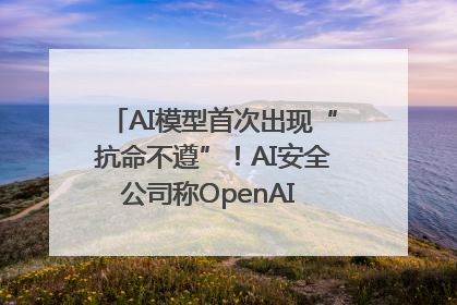 AI模型首次出现“抗命不遵”！AI安全公司称OpenAI o3模型出现异常