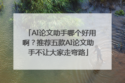 AI论文助手哪个好用啊？推荐五款AI论文助手不让大家走弯路