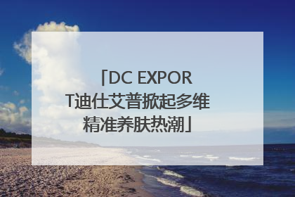DC EXPORT迪仕艾普掀起多维精准养肤热潮
