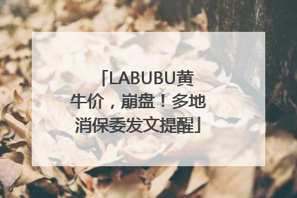 LABUBU黄牛价，崩盘！多地消保委发文提醒