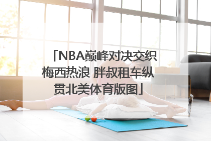 NBA巅峰对决交织梅西热浪 胖叔租车纵贯北美体育版图