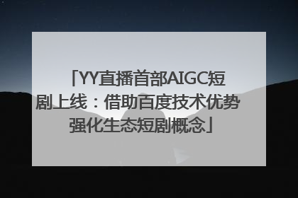 YY直播首部AIGC短剧上线：借助百度技术优势 强化生态短剧概念