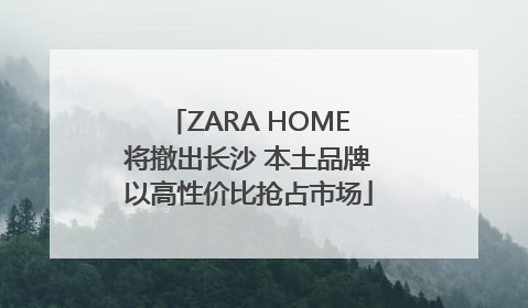 ZARA HOME将撤出长沙 本土品牌以高性价比抢占市场